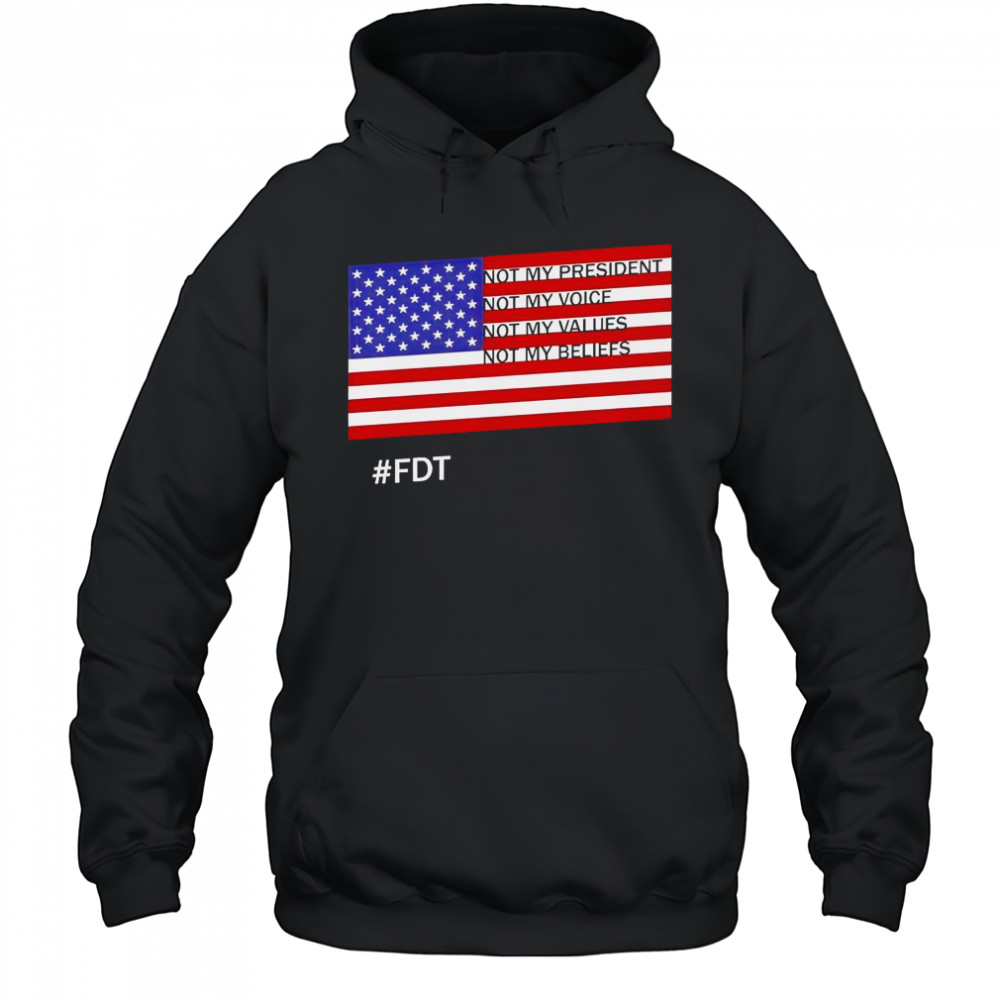 FDT Not My President Not My Voice Not My Values Not My Beliefs T-Shirt Hoodie