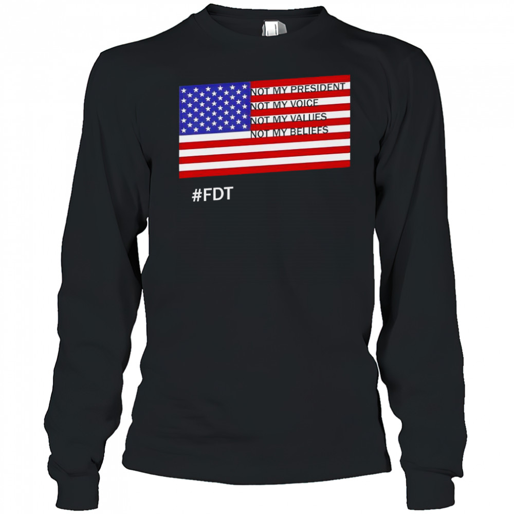FDT Not My President Not My Voice Not My Values Not My Beliefs T-Shirt Long Sleeved