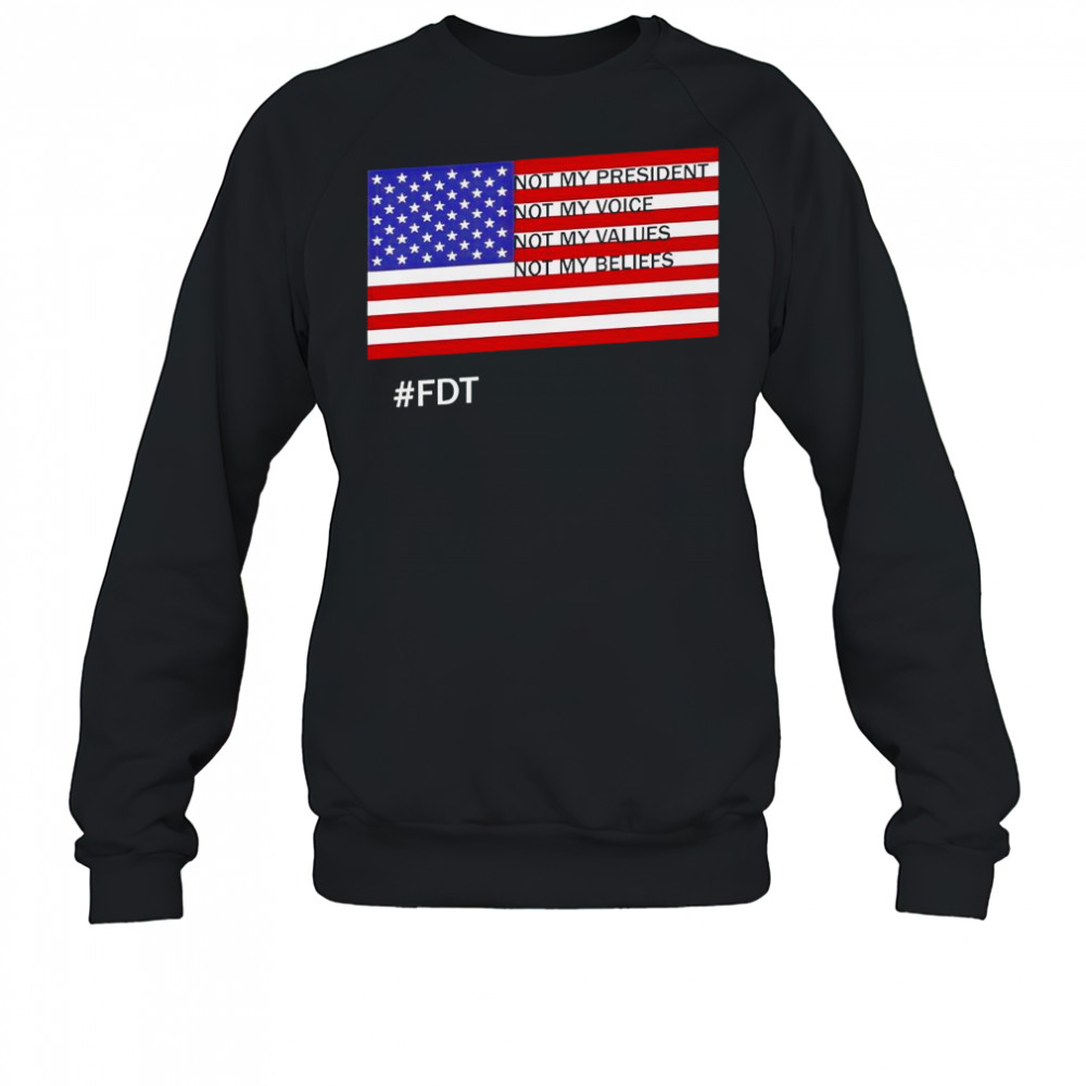 FDT Not My President Not My Voice Not My Values Not My Beliefs T-Shirt Sweatshirt