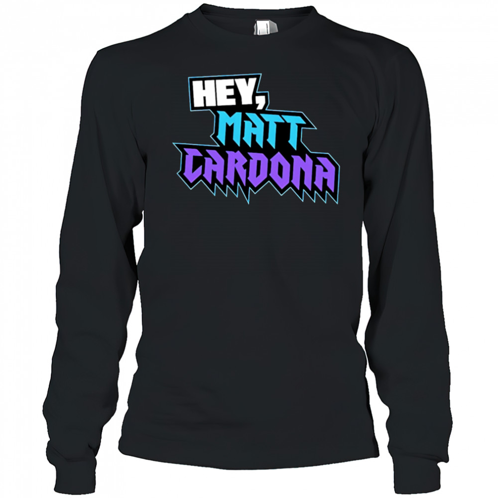Hey Matt Cardona shirt Long Sleeved