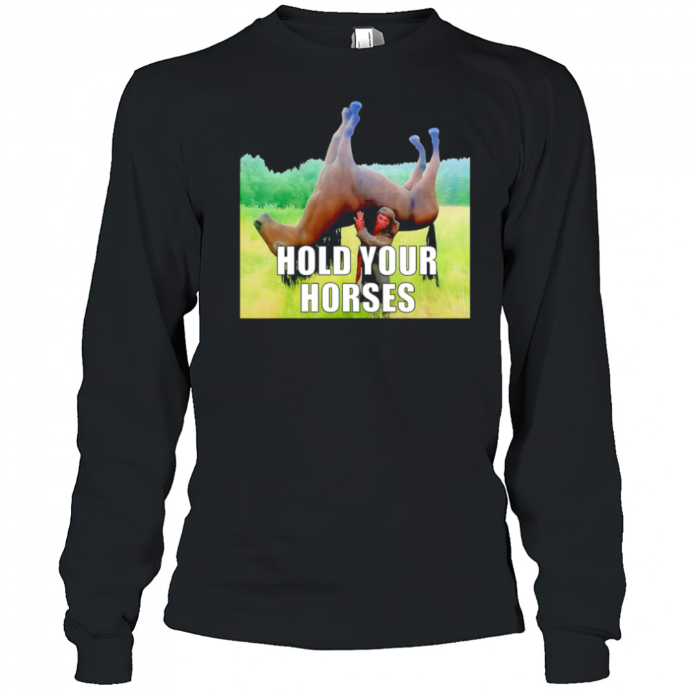 Hold Your Horses reverse shirt Long Sleeved