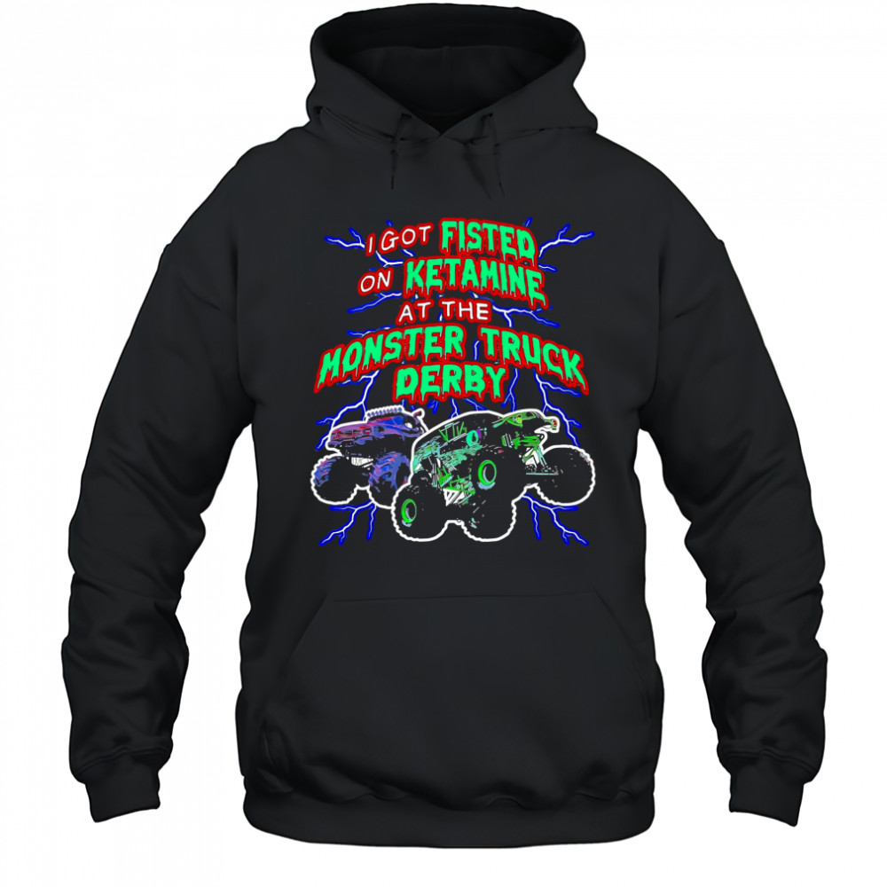 I Got On Ketamine At The Monster Truck Derby T-Shirt Hoodie