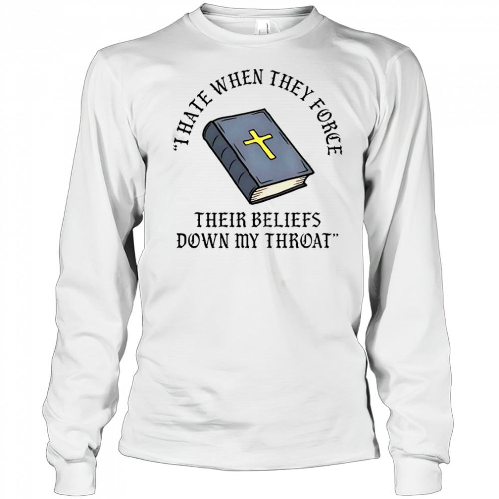 I Hate When They Force Their Beliefs Down My Throat Christian Bible T-Shirt Long Sleeved
