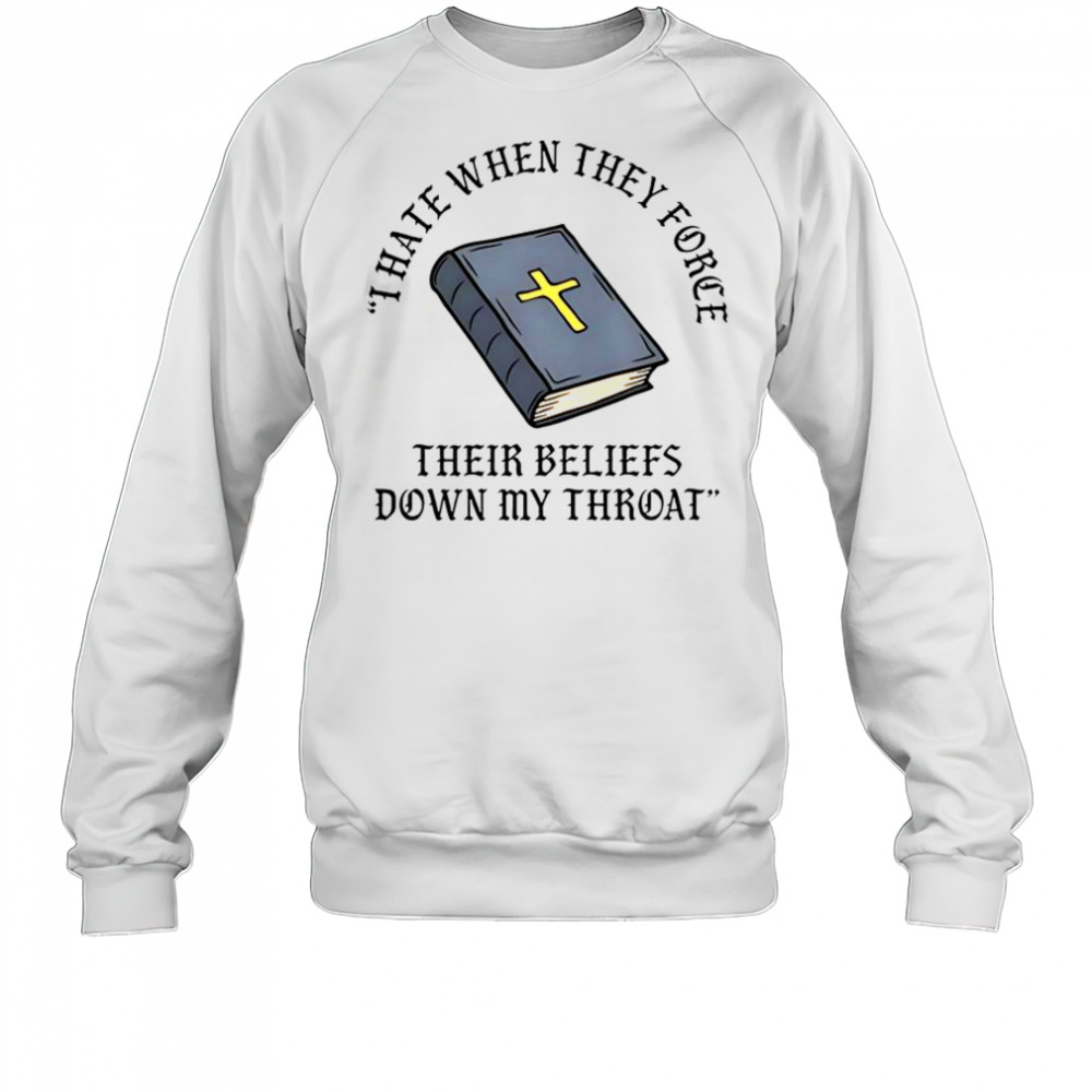 I Hate When They Force Their Beliefs Down My Throat Christian Bible T-Shirt Sweatshirt