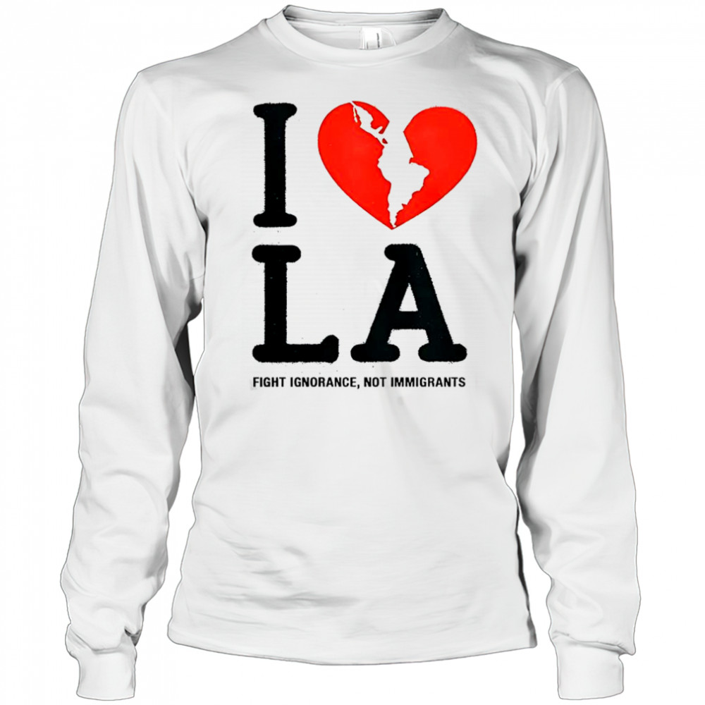 I Heart Broken LA Fight Ignorance Not Immigrants T-Shirt Long Sleeved