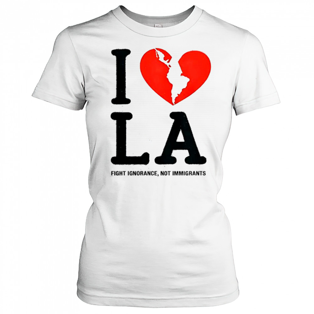 I Heart Broken LA Fight Ignorance Not Immigrants T-Shirt Women's T-shirt