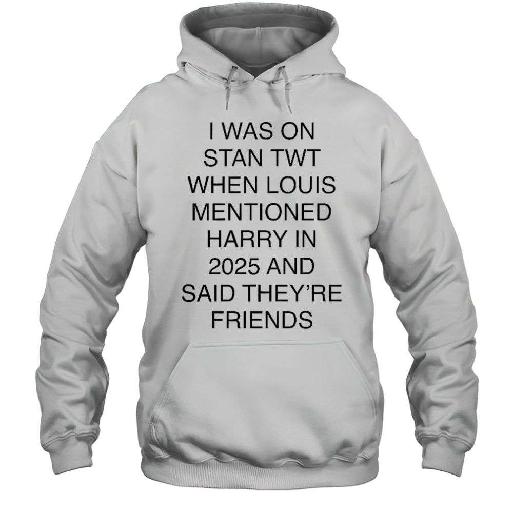 I Was On Stan Twt When Louis Mentioned Harry In 2025 T-Shirt Hoodie
