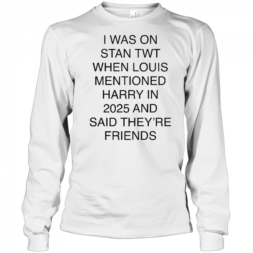 I Was On Stan Twt When Louis Mentioned Harry In 2025 T-Shirt Long Sleeved