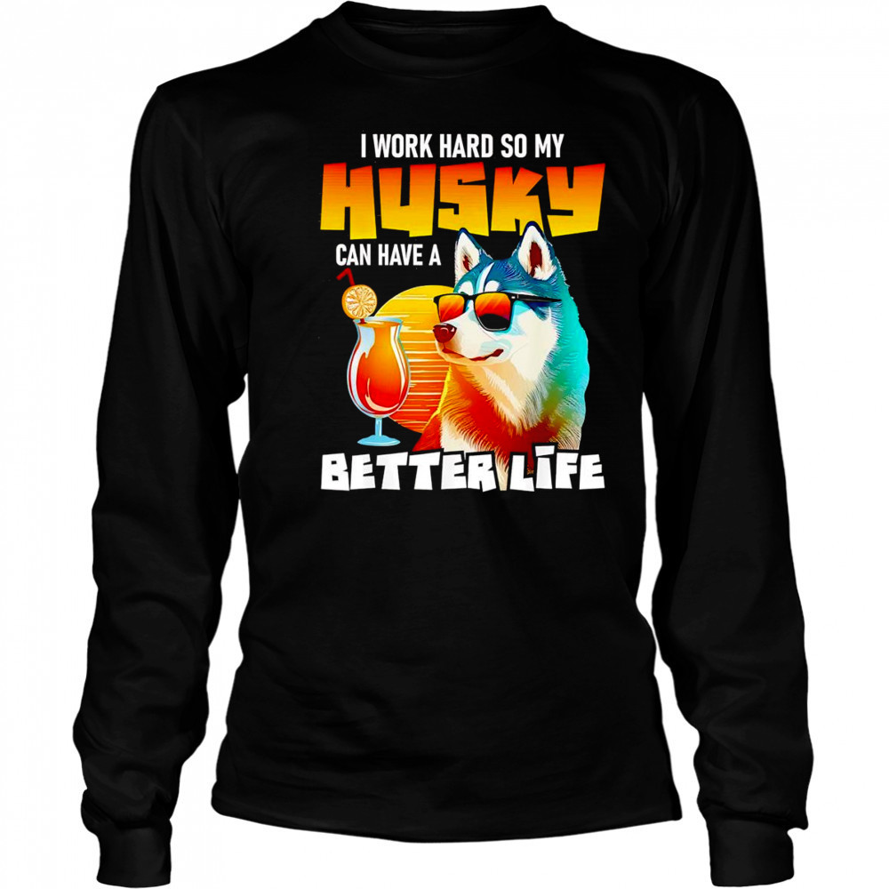 I work hard so my Husky can have a better life art shirt Long Sleeved