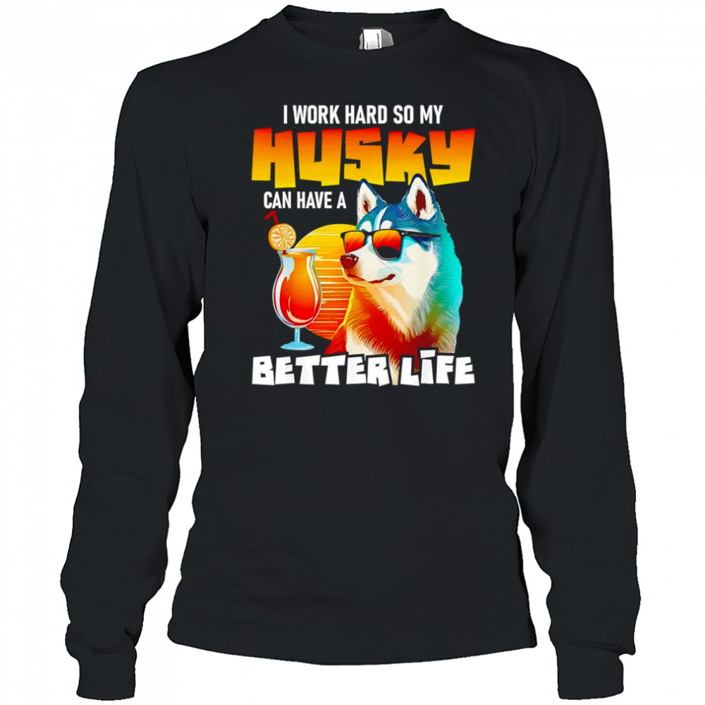 I work hard so my Husky can have a better life art shirt Long Sleeved