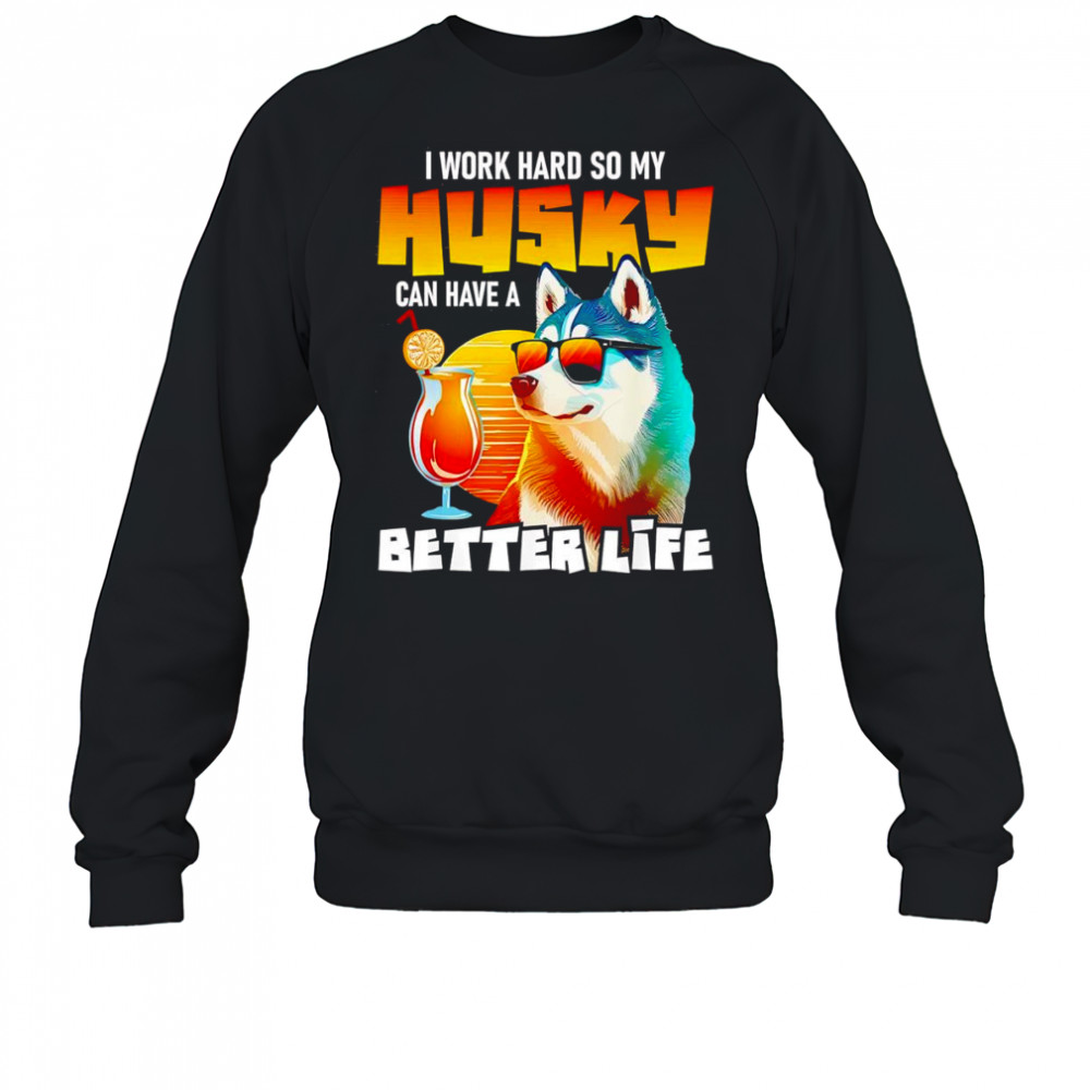 I work hard so my Husky can have a better life art shirt Sweatshirt