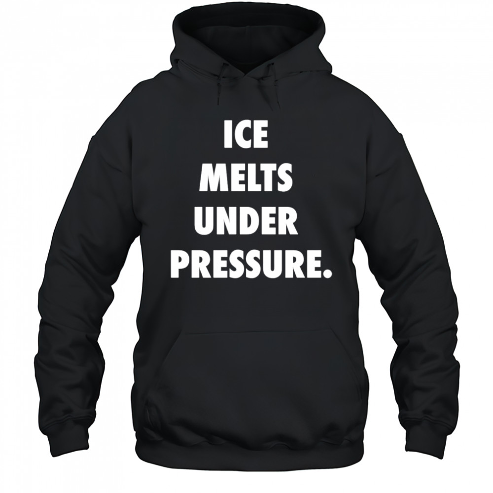 Ice Melts Under Pressure shirt Hoodie