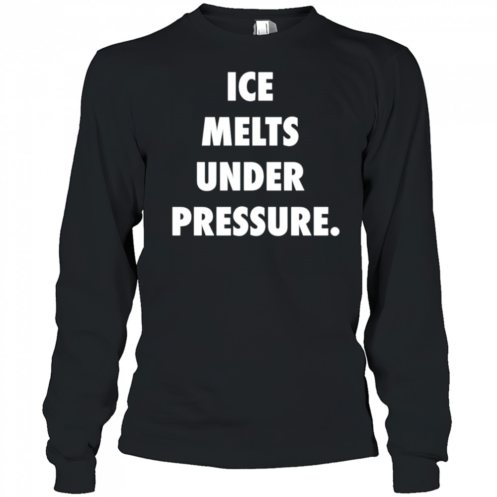 Ice Melts Under Pressure shirt Long Sleeved