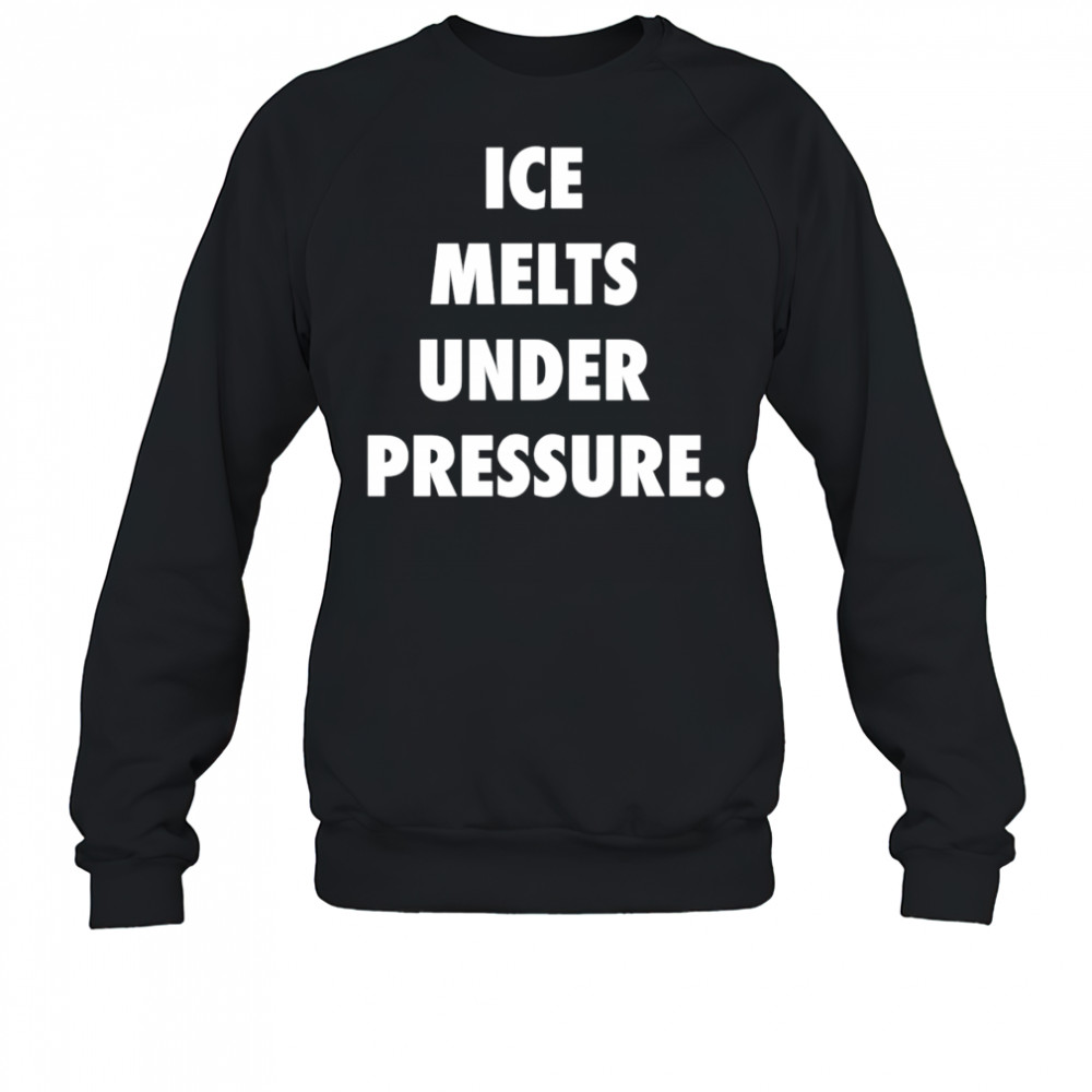 Ice Melts Under Pressure shirt Sweatshirt