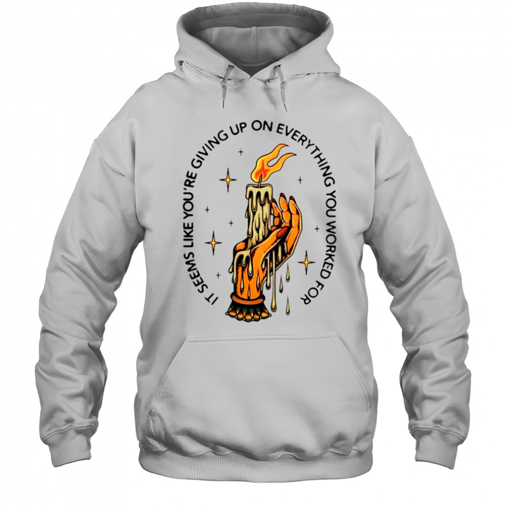 It Seems Like You’re Giving Up On Everything You Worked For Candle Hand T-Shirt Hoodie