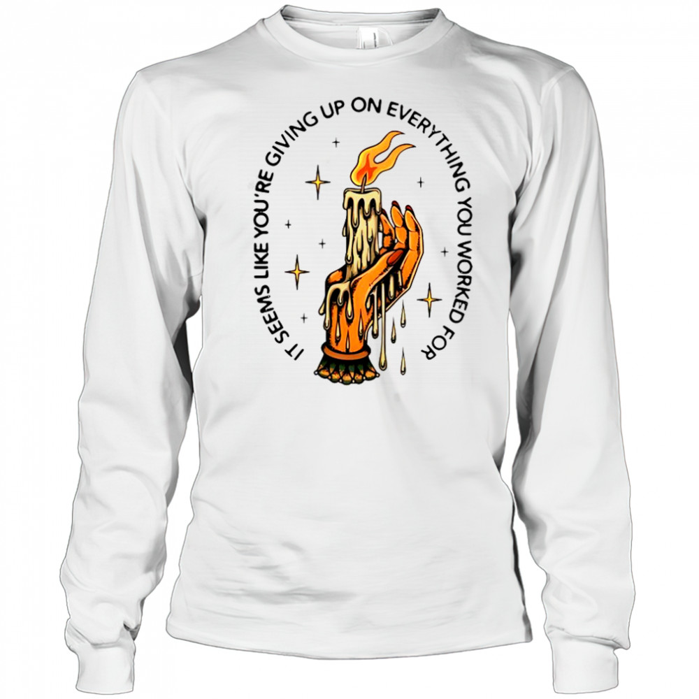 It Seems Like You’re Giving Up On Everything You Worked For Candle Hand T-Shirt Long Sleeved