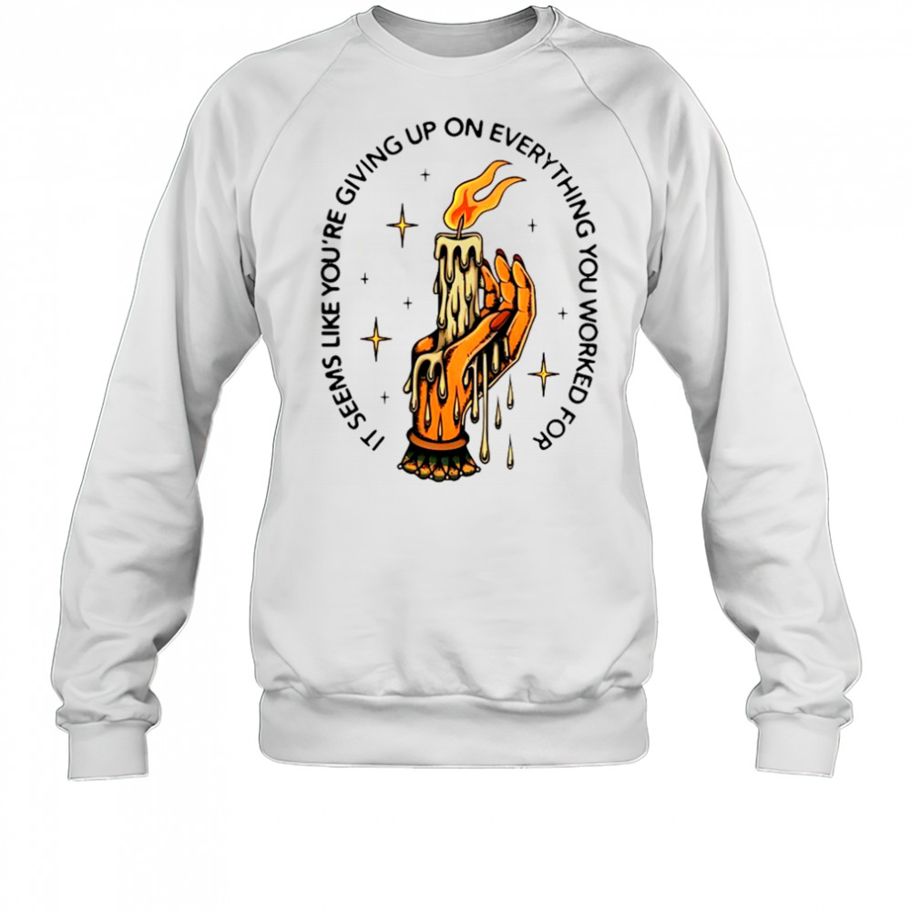 It Seems Like You’re Giving Up On Everything You Worked For Candle Hand T-Shirt Sweatshirt