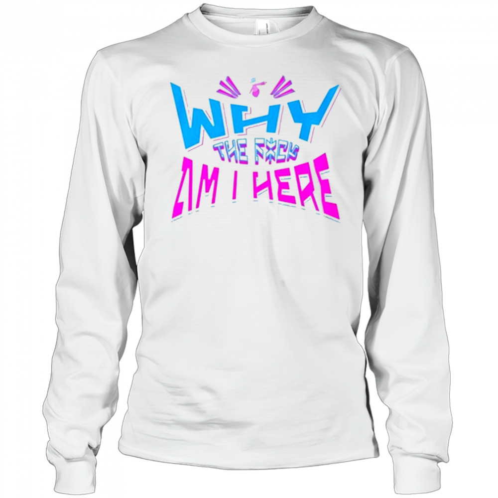 Jaypierlis Why The Fuck Am I Here T-Shirt Long Sleeved