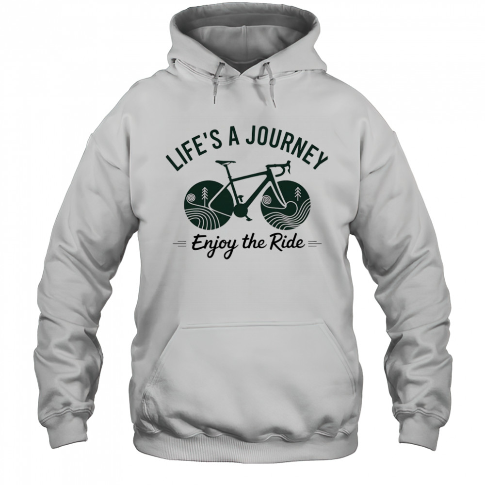 Life’s a journey enjoy the ride shirt Hoodie
