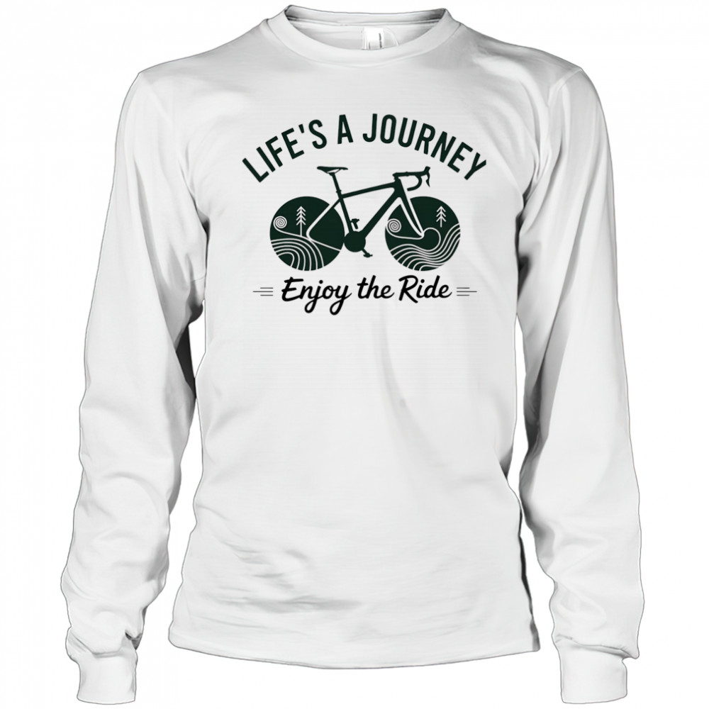 Life’s a journey enjoy the ride shirt Long Sleeved