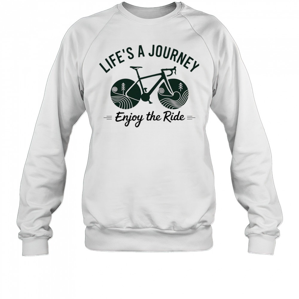 Life’s a journey enjoy the ride shirt Sweatshirt