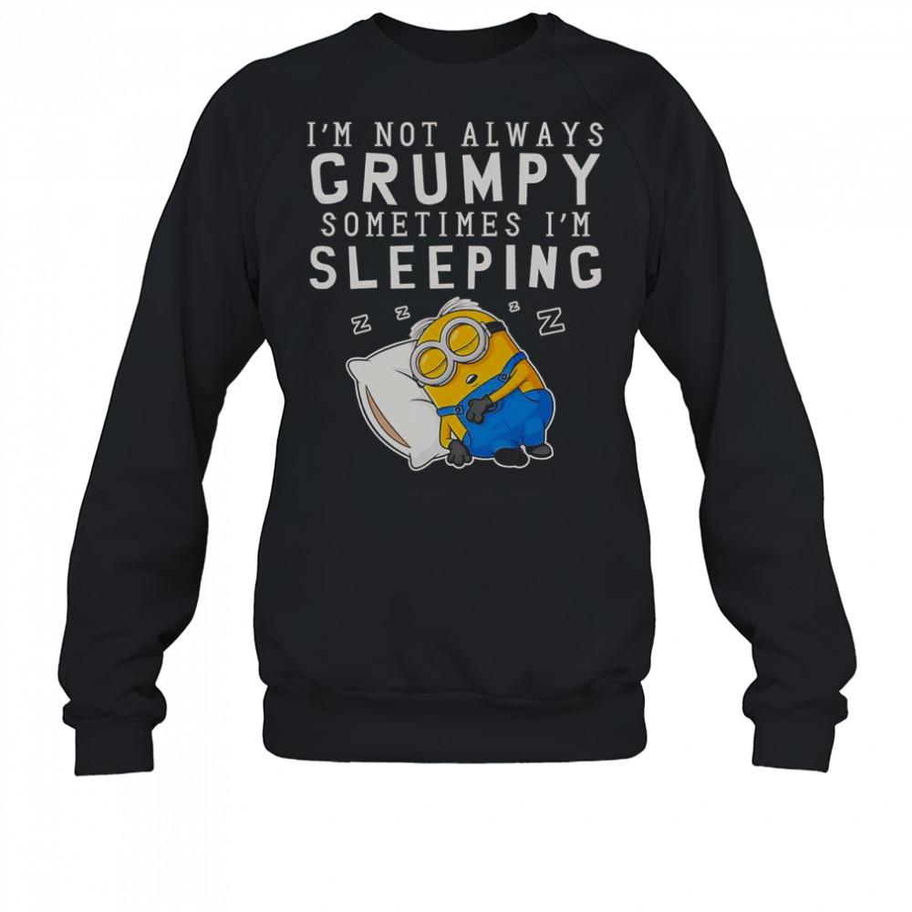 Minion I’m Not Always Grumpy Sometimes I’m Sleeping T-Shirt Sweatshirt