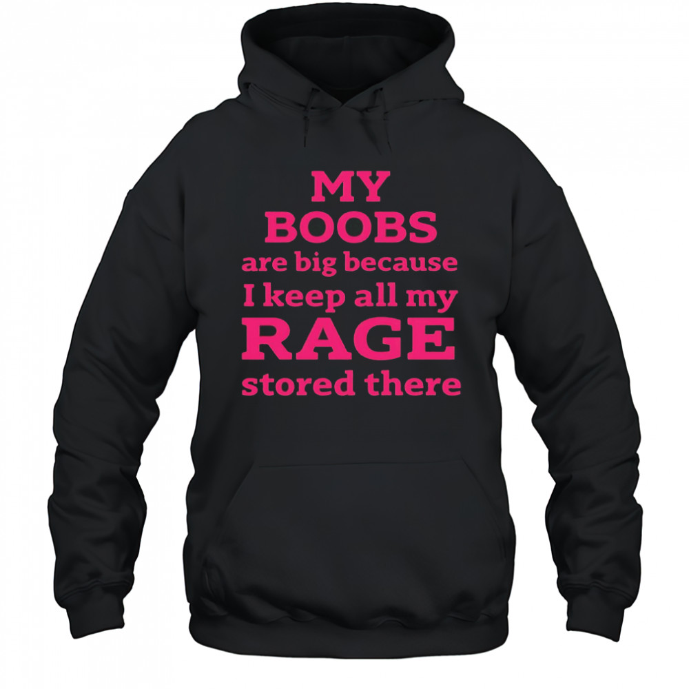 My Boobs Are Big Because I Keep All My Rage Stored There T-Shirt Hoodie