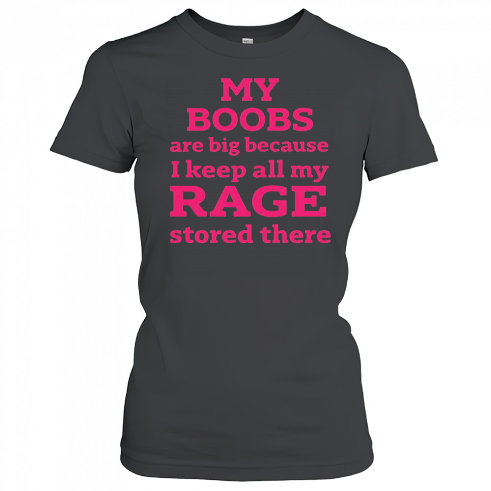 My Boobs Are Big Because I Keep All My Rage Stored There T-Shirt Women's T-shirt
