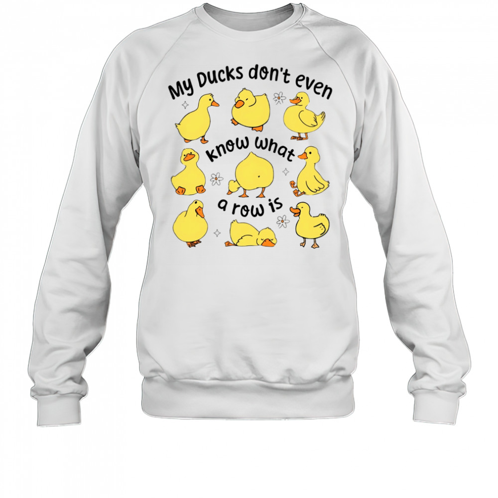 My Ducks don’t even know what a row is art shirt Sweatshirt