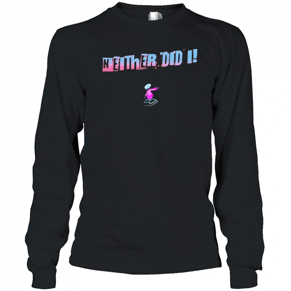 Neither Did I T shirt Long Sleeved