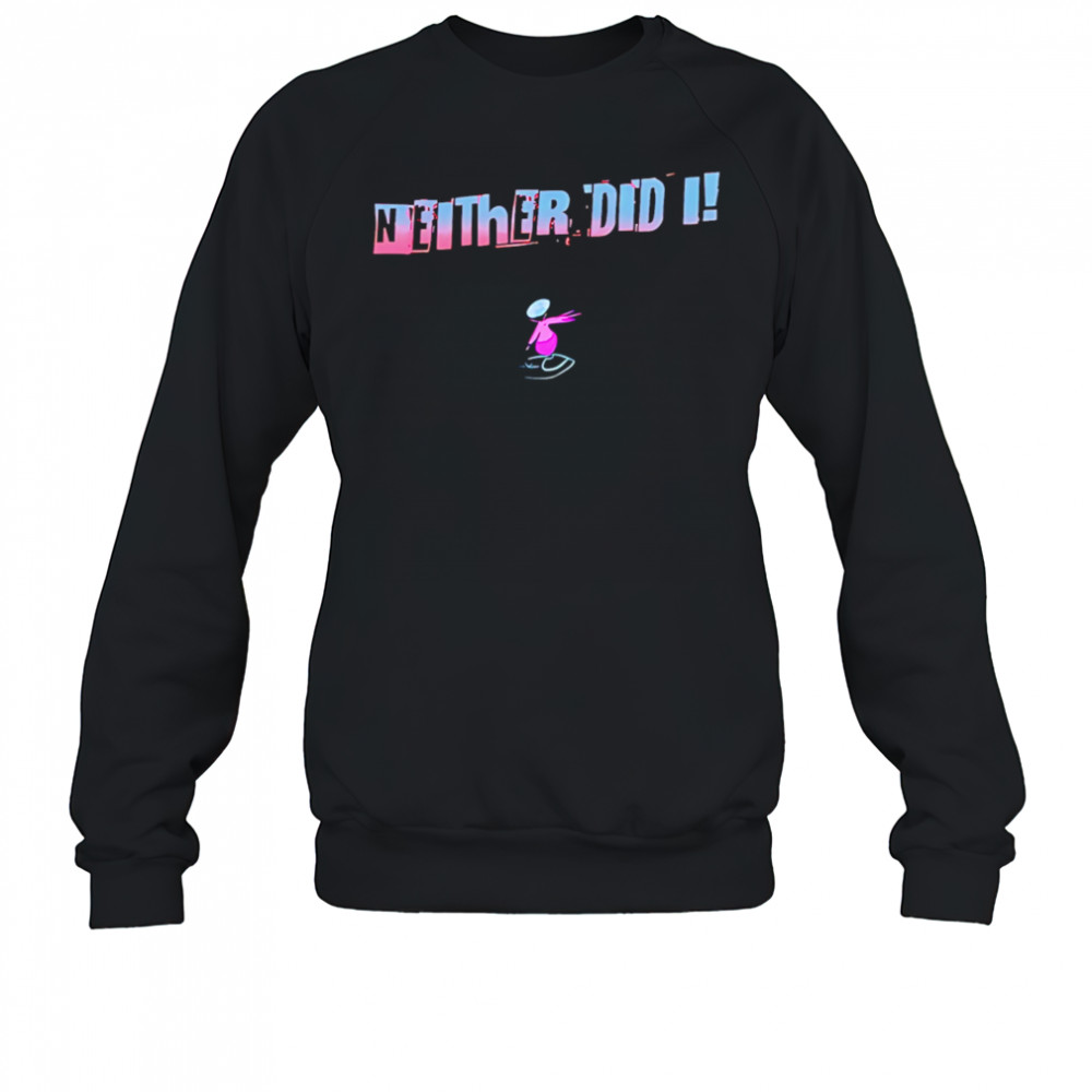 Neither Did I T shirt Sweatshirt