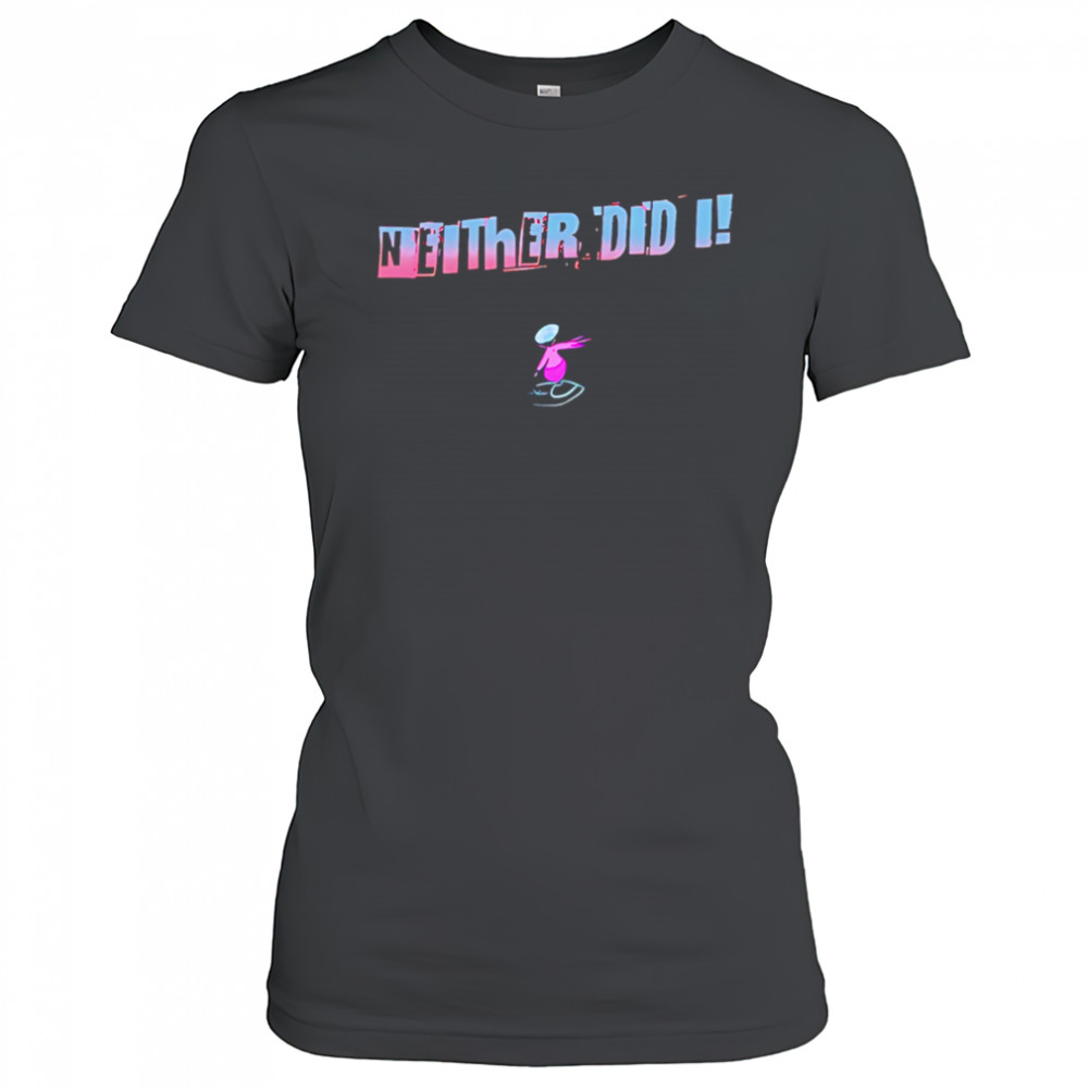 Neither Did I T shirt Women's T-shirt