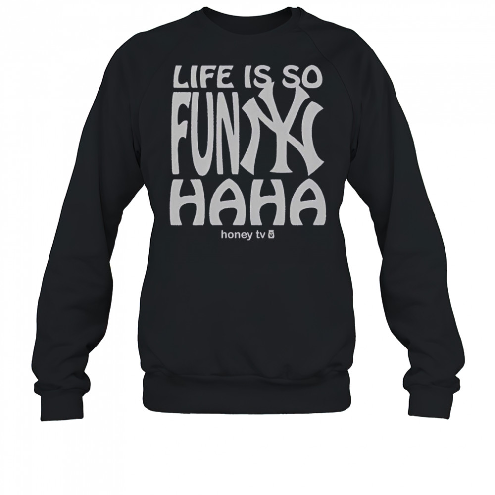New York Yankees Life Is So Funny Haha Honey TV T-Shirt Sweatshirt