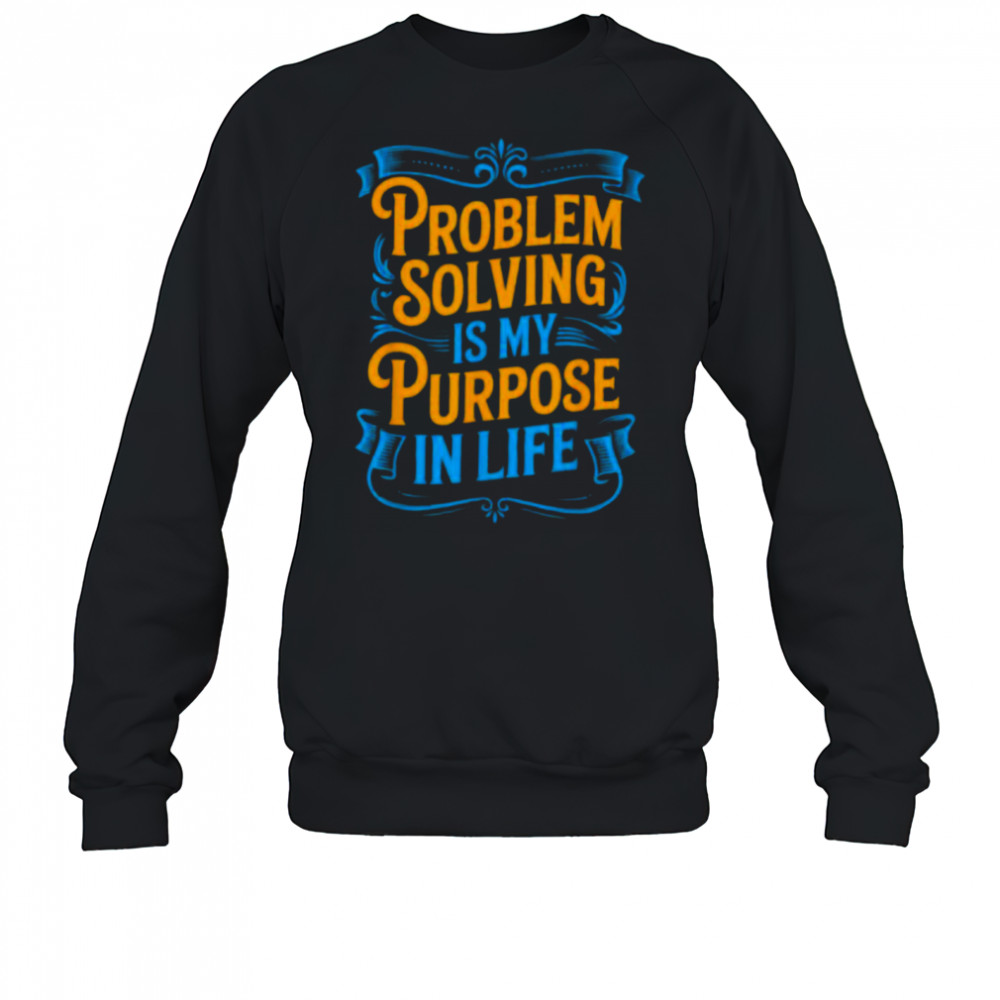 Problem Solver Associate Problem Solving Is My Purpose T Shirt Sweatshirt