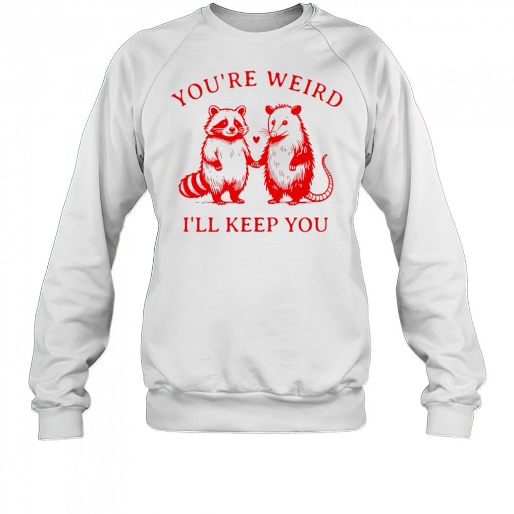 Raccoon and Opossum you’re weird I’ll keep you shirt Sweatshirt