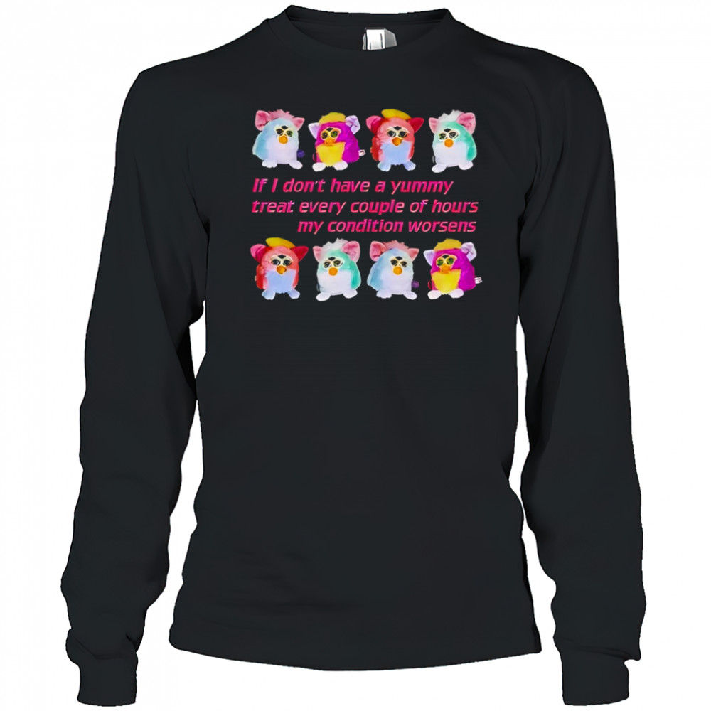 Silly Furby if I don’t have a yummy treat every couple of hours my condition worsens shirt Long Sleeved