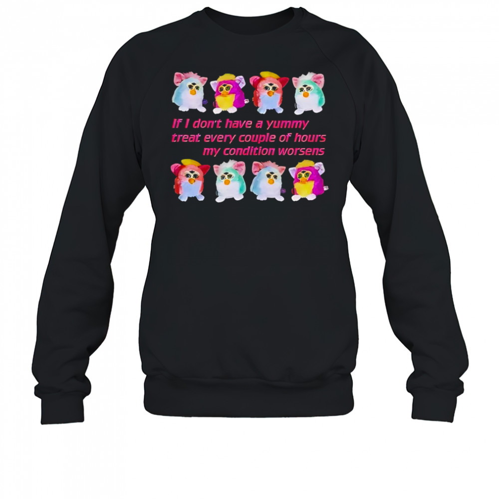 Silly Furby if I don’t have a yummy treat every couple of hours my condition worsens shirt Sweatshirt