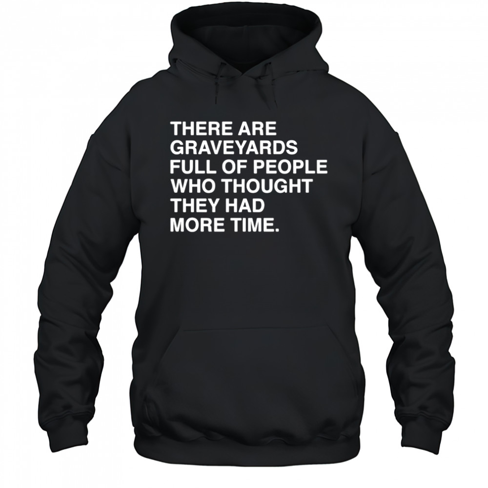 There are graveyards full of people shirt Hoodie