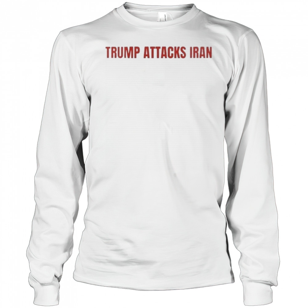 Trump Attack Iran T-shirt Long Sleeved