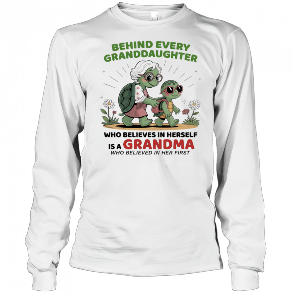 Turtle behind every granddaughter who believes in herself is a grandma who believed in her first shirt Long Sleeved