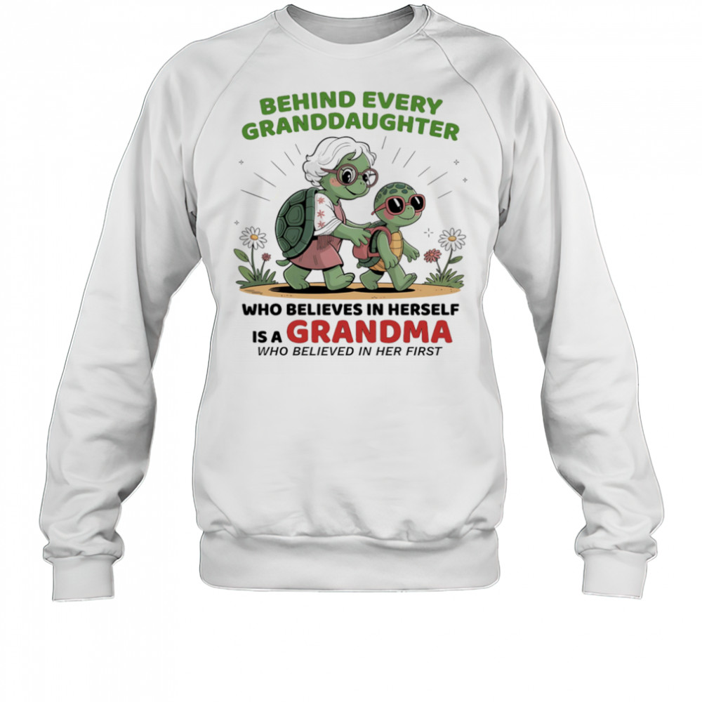 Turtle behind every granddaughter who believes in herself is a grandma who believed in her first shirt Sweatshirt