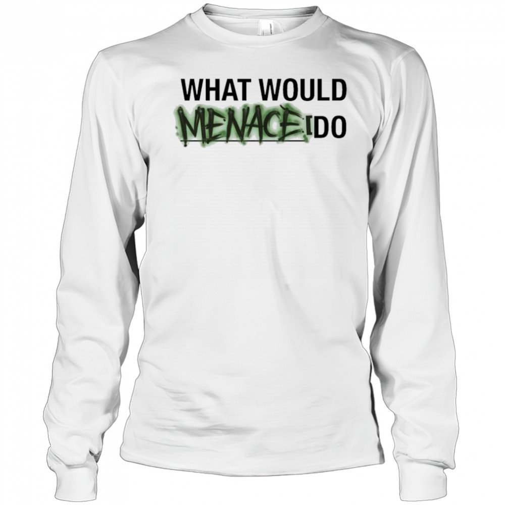 What Would Menace Do T-shirt Long Sleeved