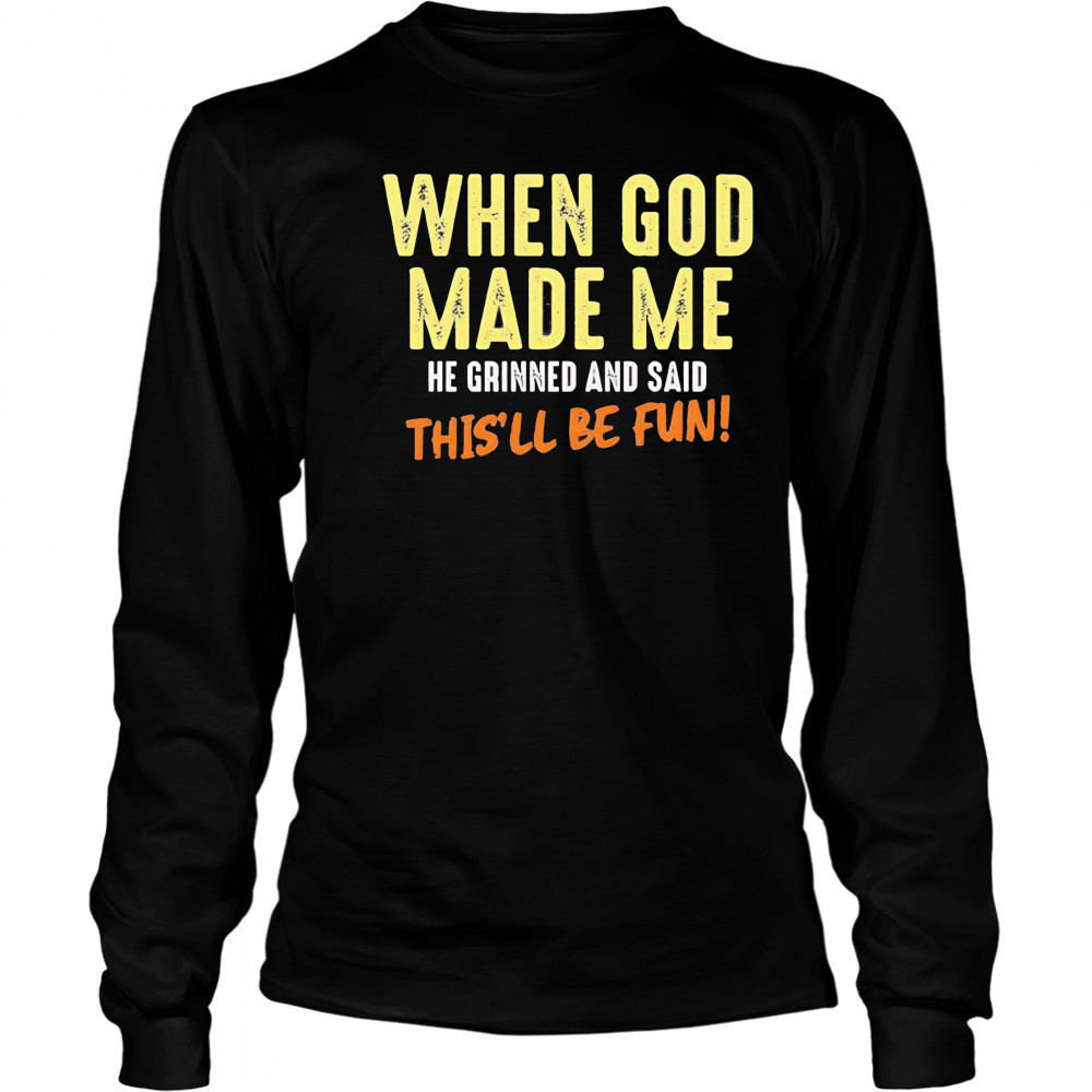 When God made me he grinned and said this’ll be fun letter shirt Long Sleeved