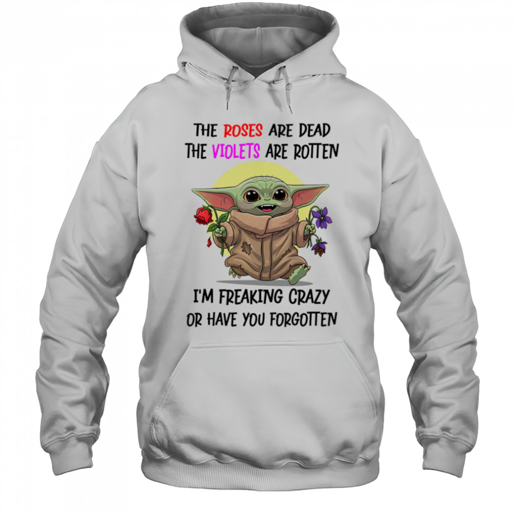 Yoda the roses are dead the violets are rotten I’m freaking crazy or have you forgotten shirt Hoodie