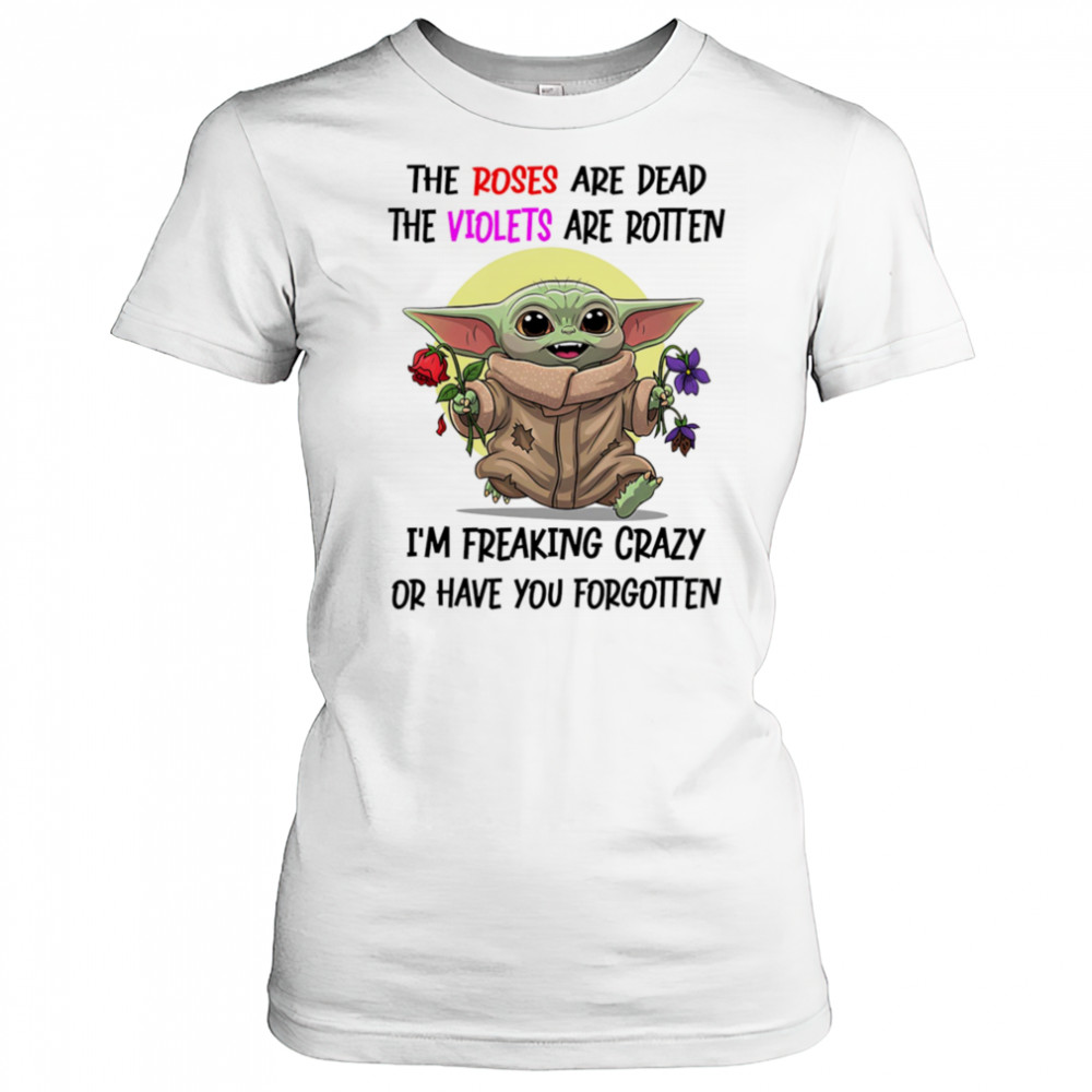 Yoda the roses are dead the violets are rotten I’m freaking crazy or have you forgotten shirt Women's T-shirt