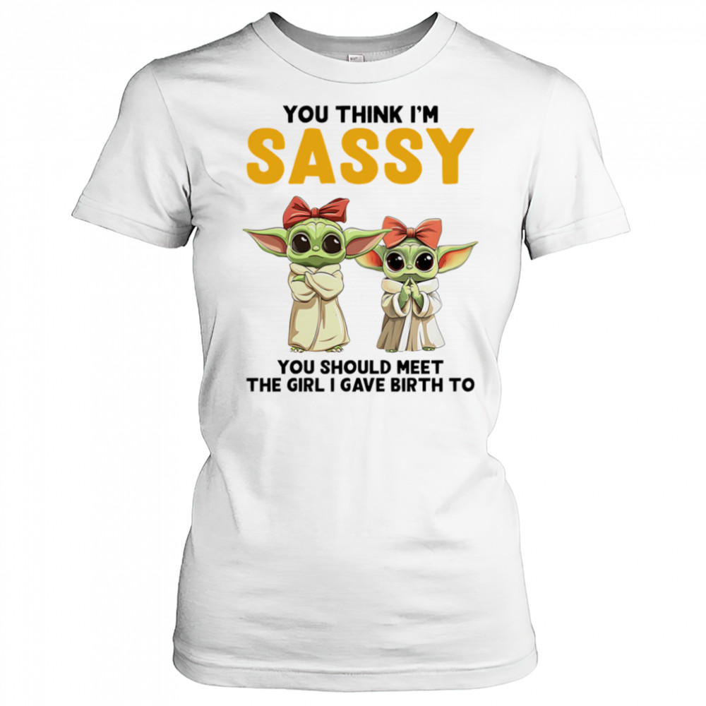 Yoda you think I’m sassy you should meet the girl I gave birth to shirt Women's T-shirt