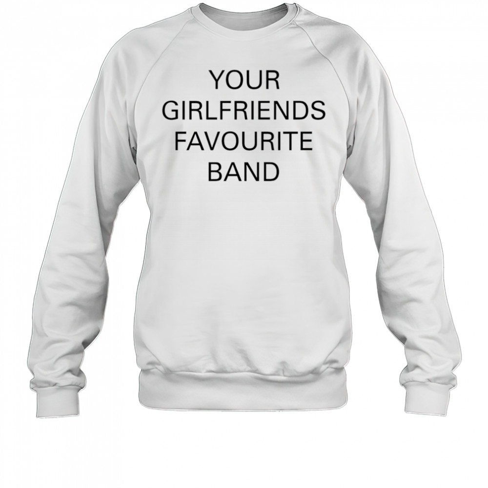 Your girlfriends favourite band shirt Sweatshirt