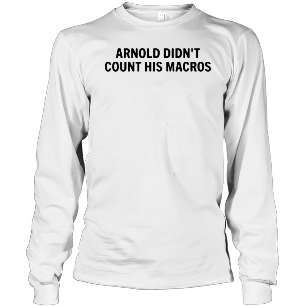 Arnold Didn’t Count His Macros T-Shirt Long Sleeved