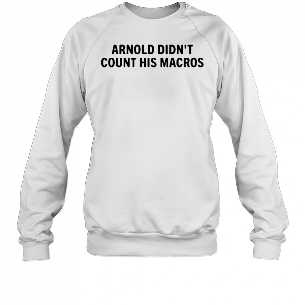 Arnold Didn’t Count His Macros T-Shirt Sweatshirt