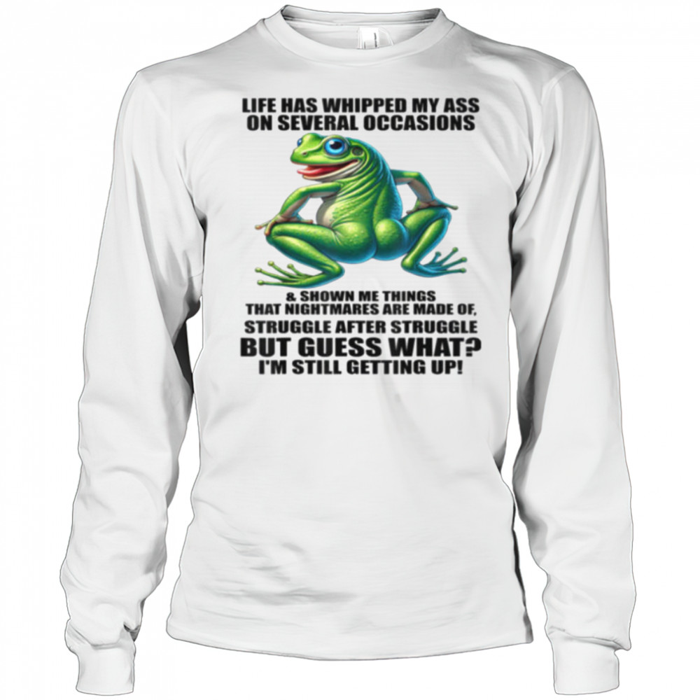 Life Has Whipped My Ass On Serval Occasions And Shown Me T Shirt Long Sleeved